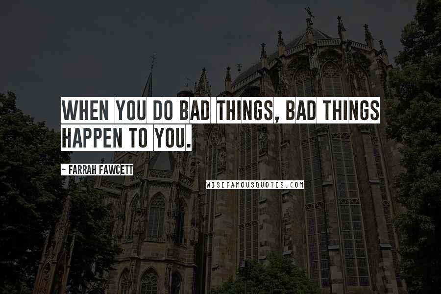 Farrah Fawcett Quotes: When you do bad things, bad things happen to you.