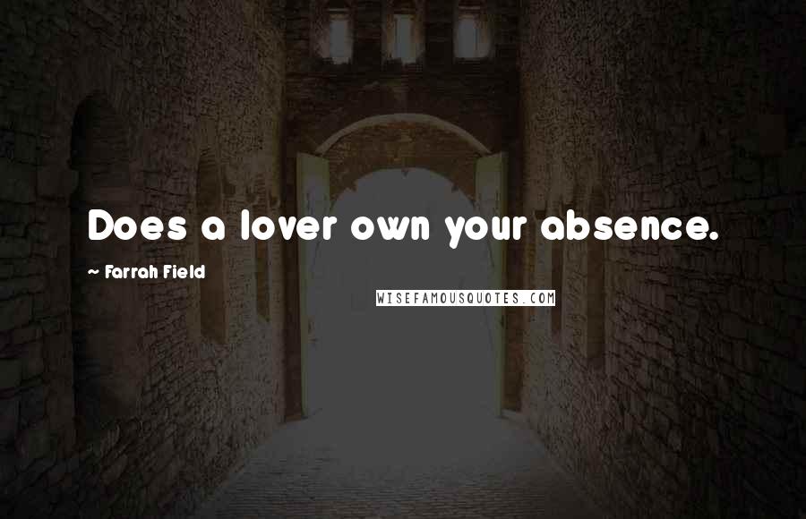 Farrah Field Quotes: Does a lover own your absence.