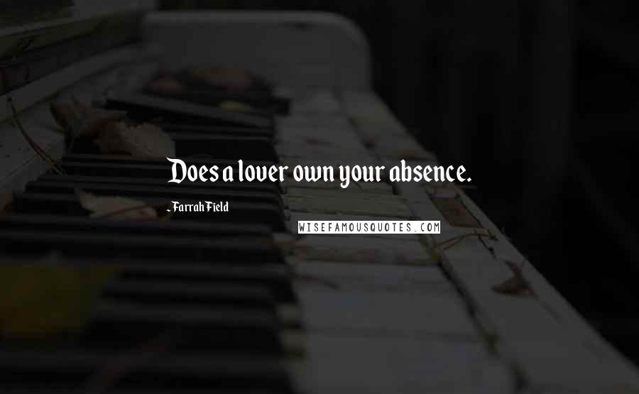 Farrah Field Quotes: Does a lover own your absence.