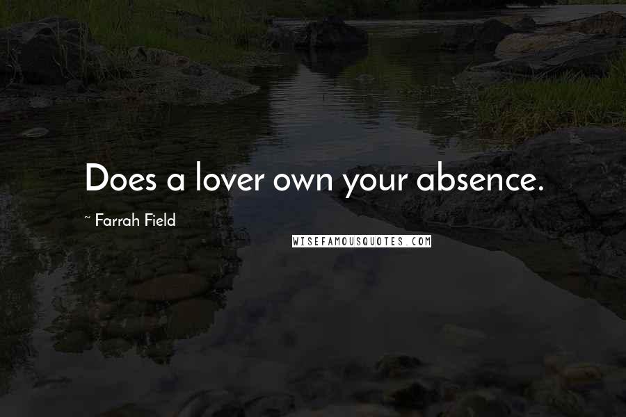 Farrah Field Quotes: Does a lover own your absence.