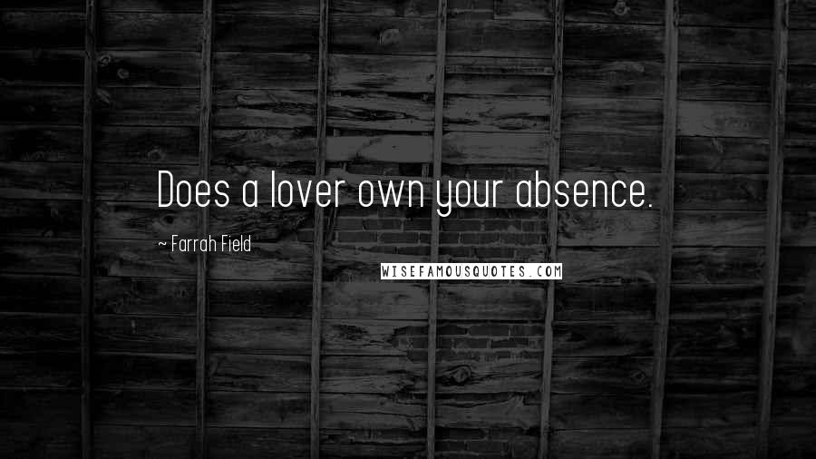 Farrah Field Quotes: Does a lover own your absence.