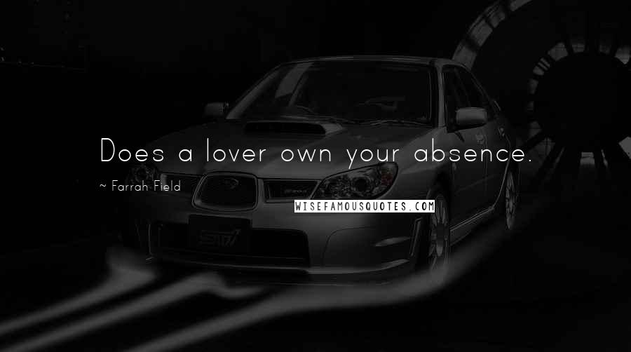 Farrah Field Quotes: Does a lover own your absence.