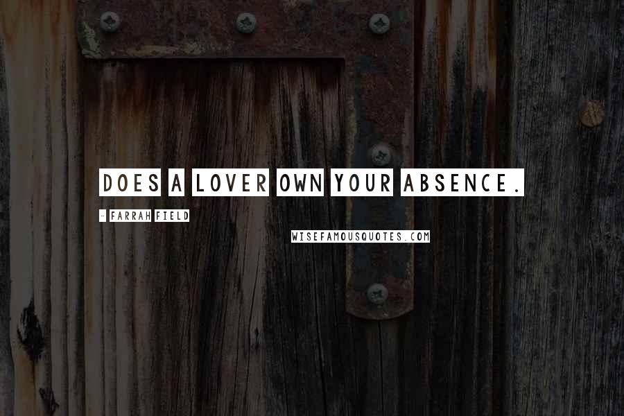 Farrah Field Quotes: Does a lover own your absence.