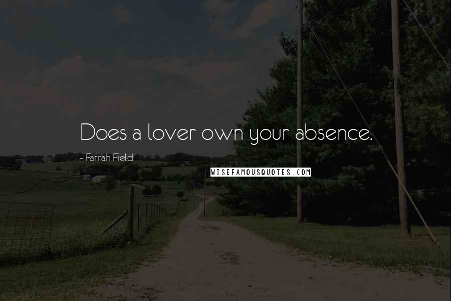 Farrah Field Quotes: Does a lover own your absence.