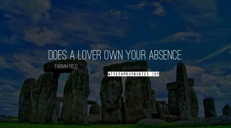 Farrah Field Quotes: Does a lover own your absence.