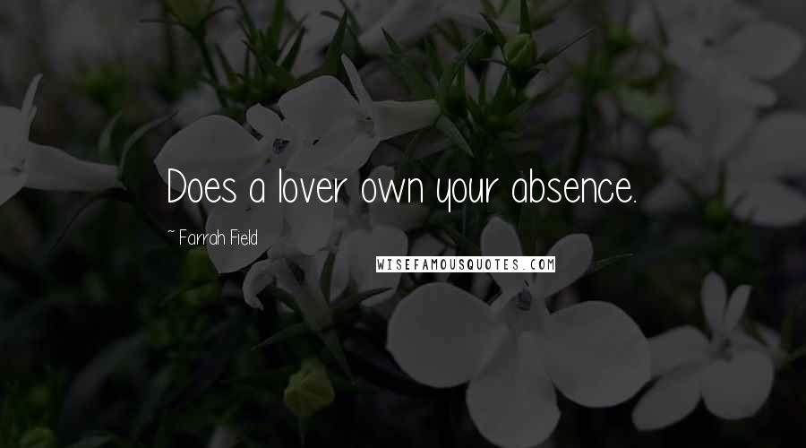 Farrah Field Quotes: Does a lover own your absence.