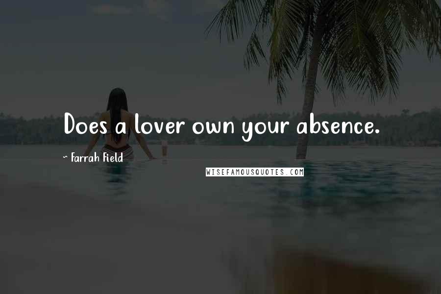 Farrah Field Quotes: Does a lover own your absence.