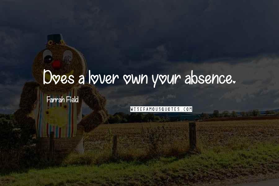 Farrah Field Quotes: Does a lover own your absence.