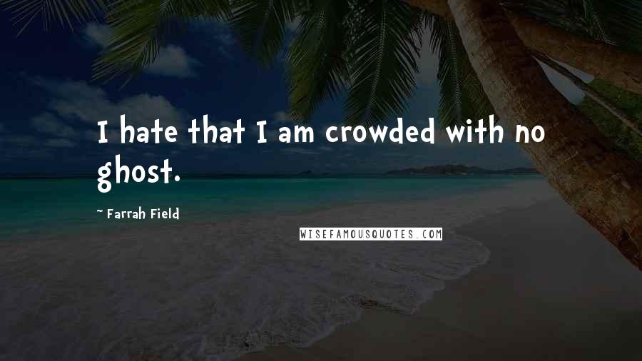 Farrah Field Quotes: I hate that I am crowded with no ghost.