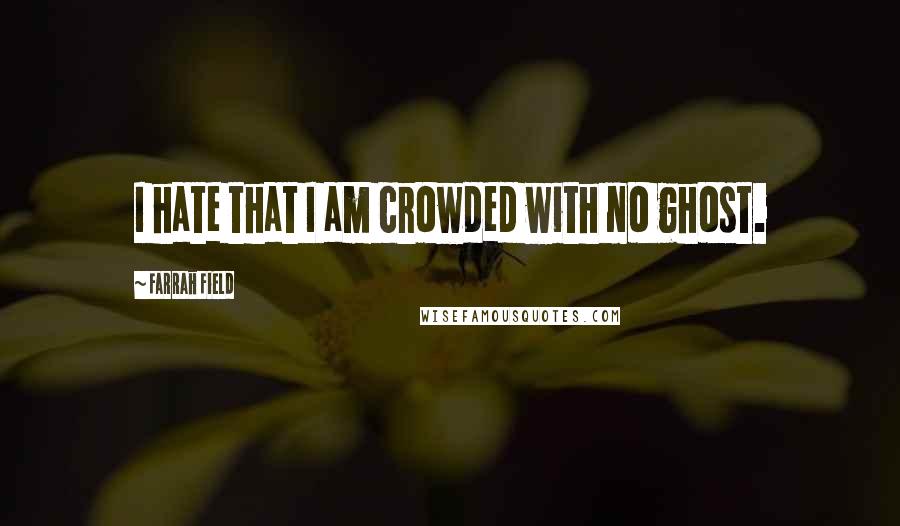 Farrah Field Quotes: I hate that I am crowded with no ghost.
