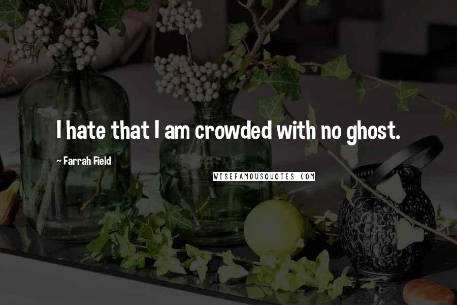 Farrah Field Quotes: I hate that I am crowded with no ghost.