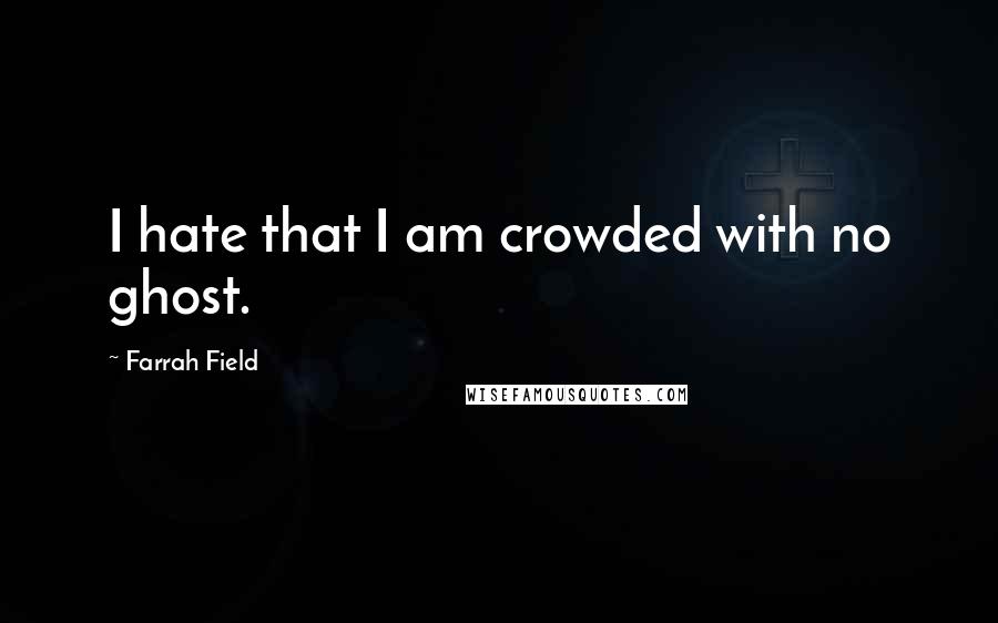 Farrah Field Quotes: I hate that I am crowded with no ghost.