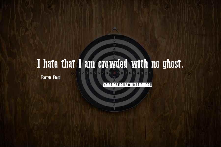 Farrah Field Quotes: I hate that I am crowded with no ghost.