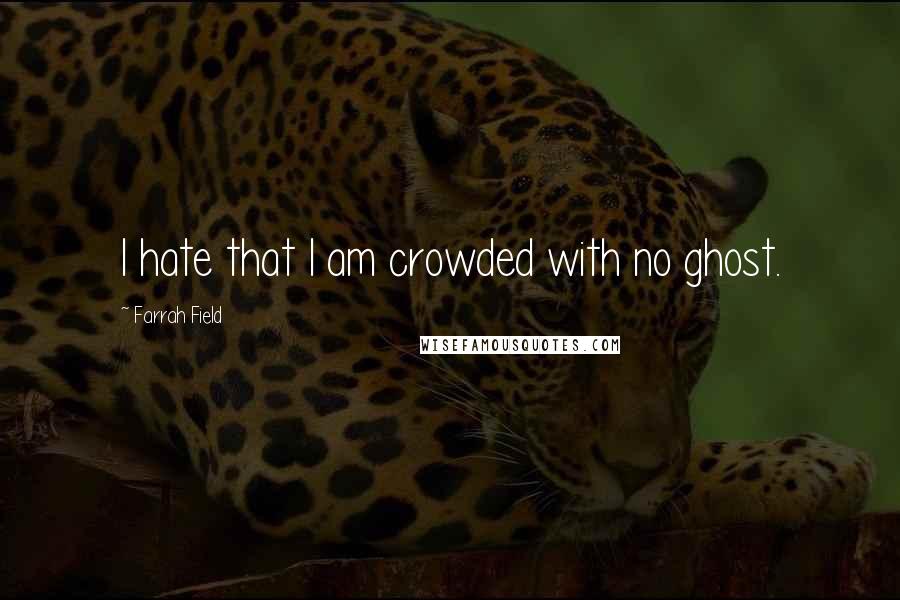 Farrah Field Quotes: I hate that I am crowded with no ghost.