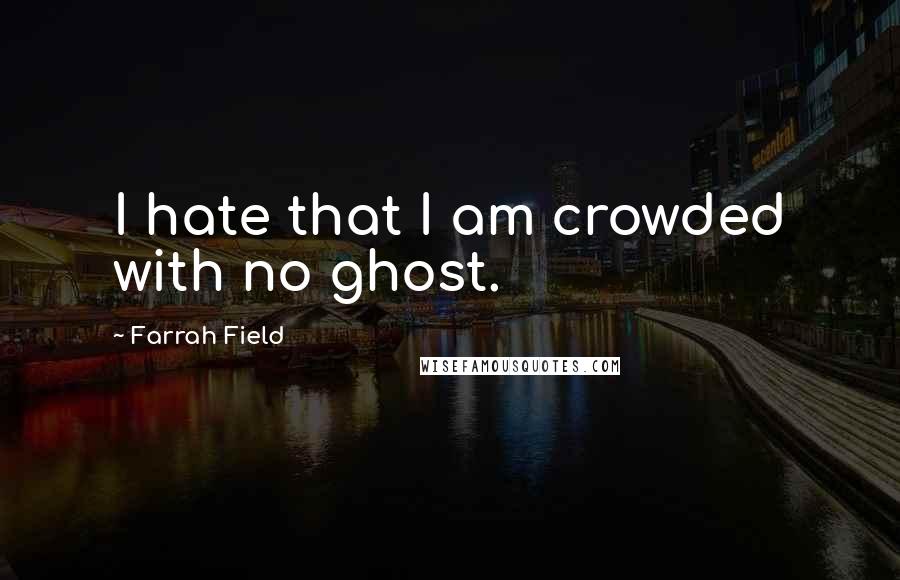 Farrah Field Quotes: I hate that I am crowded with no ghost.