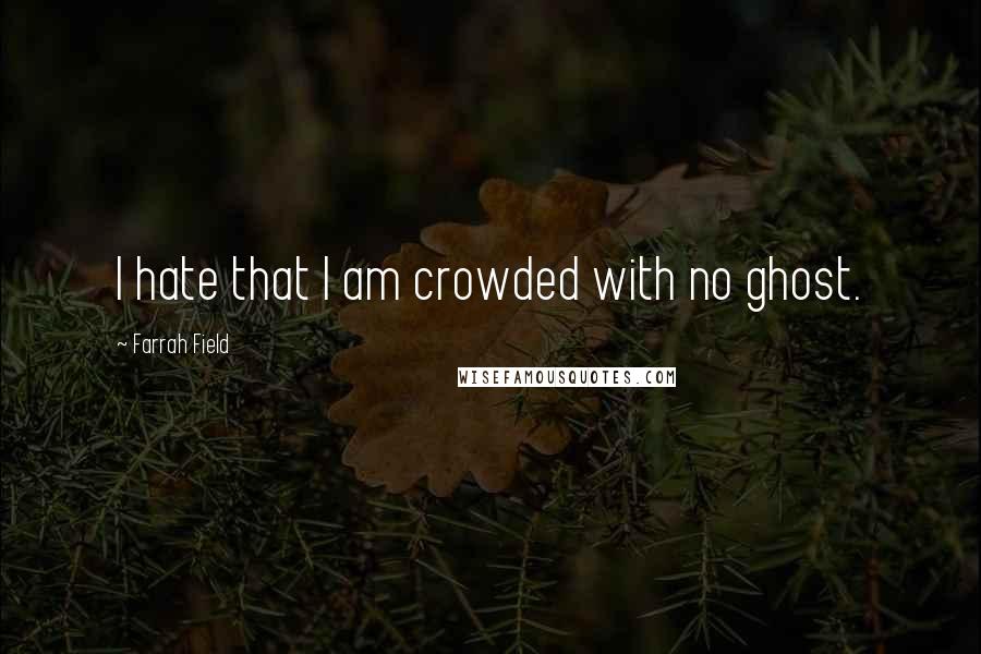 Farrah Field Quotes: I hate that I am crowded with no ghost.