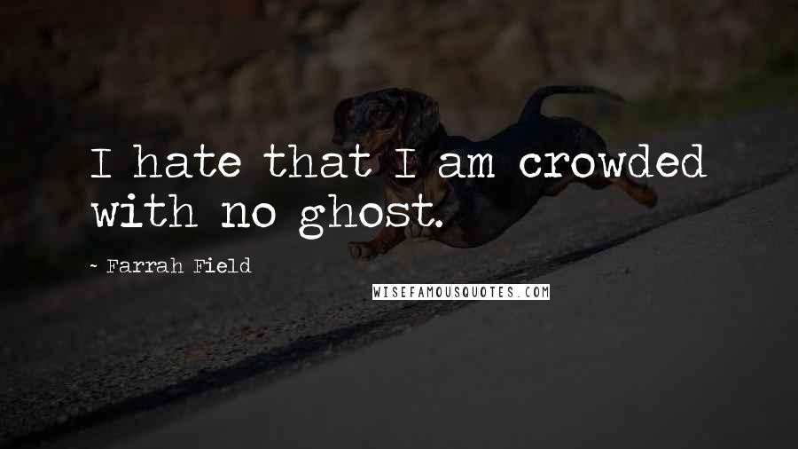 Farrah Field Quotes: I hate that I am crowded with no ghost.