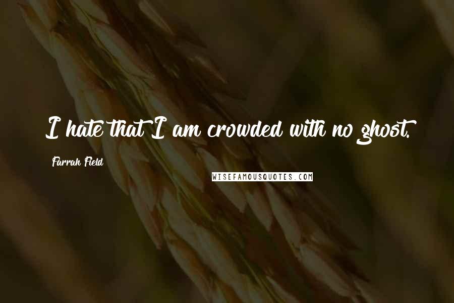 Farrah Field Quotes: I hate that I am crowded with no ghost.