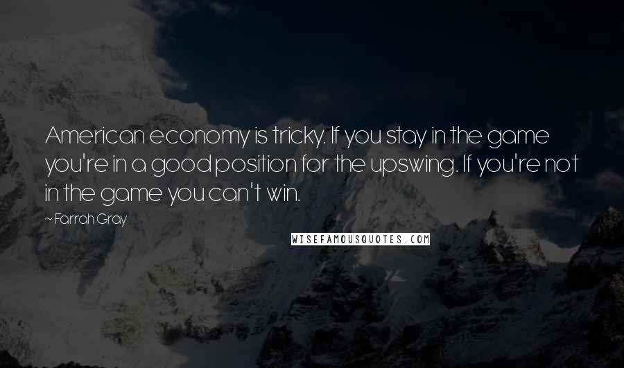 Farrah Gray Quotes: American economy is tricky. If you stay in the game you're in a good position for the upswing. If you're not in the game you can't win.
