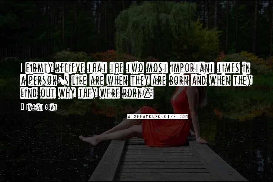 Farrah Gray Quotes: I firmly believe that the two most important times in a person's life are when they are born and when they find out why they were born.