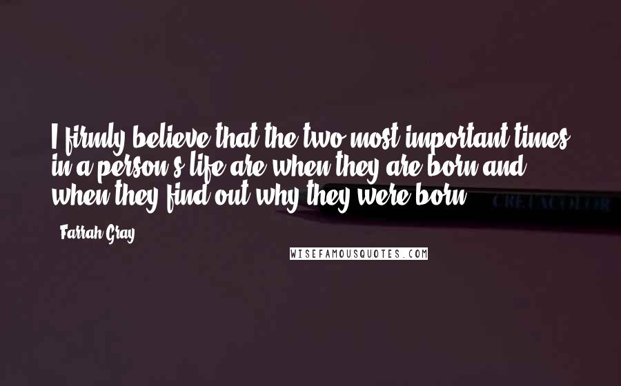 Farrah Gray Quotes: I firmly believe that the two most important times in a person's life are when they are born and when they find out why they were born.