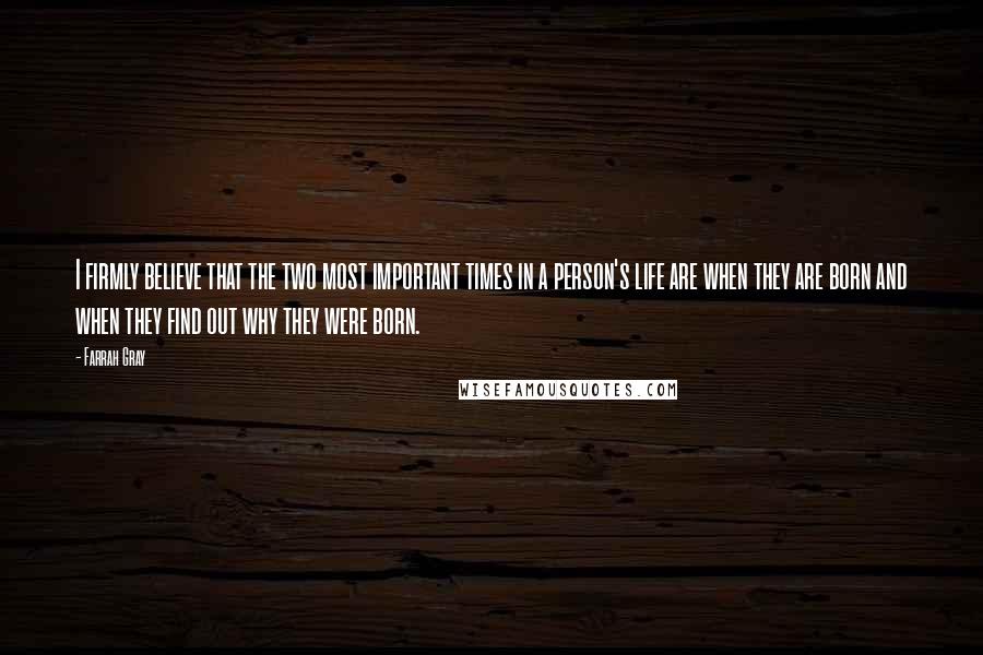 Farrah Gray Quotes: I firmly believe that the two most important times in a person's life are when they are born and when they find out why they were born.