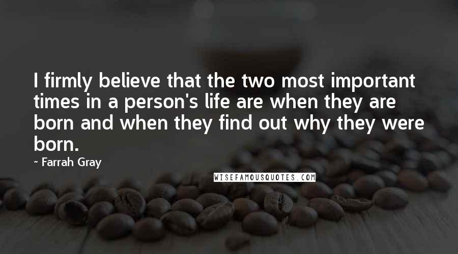 Farrah Gray Quotes: I firmly believe that the two most important times in a person's life are when they are born and when they find out why they were born.