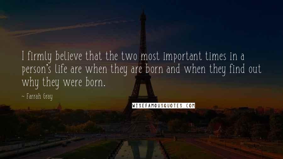 Farrah Gray Quotes: I firmly believe that the two most important times in a person's life are when they are born and when they find out why they were born.
