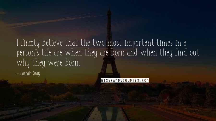 Farrah Gray Quotes: I firmly believe that the two most important times in a person's life are when they are born and when they find out why they were born.