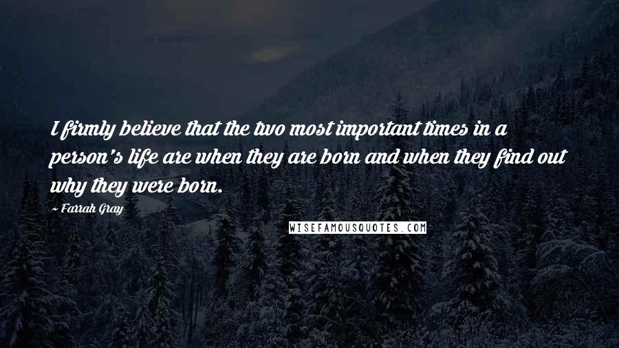 Farrah Gray Quotes: I firmly believe that the two most important times in a person's life are when they are born and when they find out why they were born.