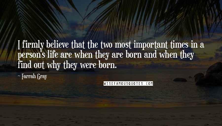 Farrah Gray Quotes: I firmly believe that the two most important times in a person's life are when they are born and when they find out why they were born.