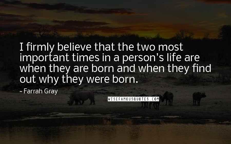 Farrah Gray Quotes: I firmly believe that the two most important times in a person's life are when they are born and when they find out why they were born.