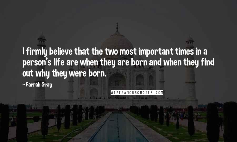 Farrah Gray Quotes: I firmly believe that the two most important times in a person's life are when they are born and when they find out why they were born.