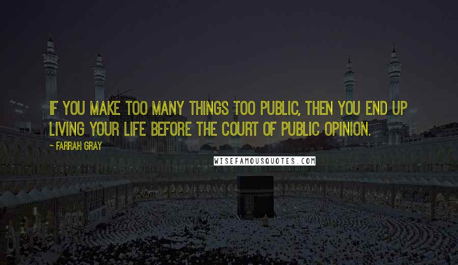 Farrah Gray Quotes: If you make too many things too public, then you end up living your life before the court of public opinion.