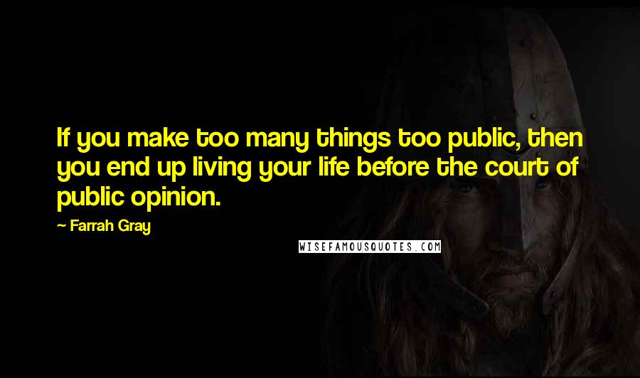 Farrah Gray Quotes: If you make too many things too public, then you end up living your life before the court of public opinion.