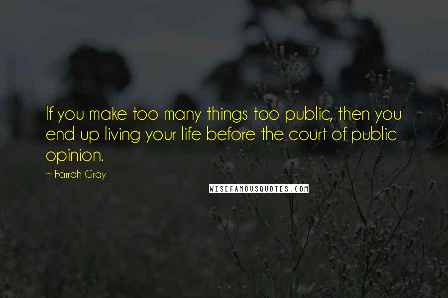 Farrah Gray Quotes: If you make too many things too public, then you end up living your life before the court of public opinion.