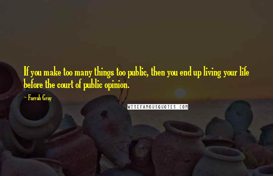 Farrah Gray Quotes: If you make too many things too public, then you end up living your life before the court of public opinion.