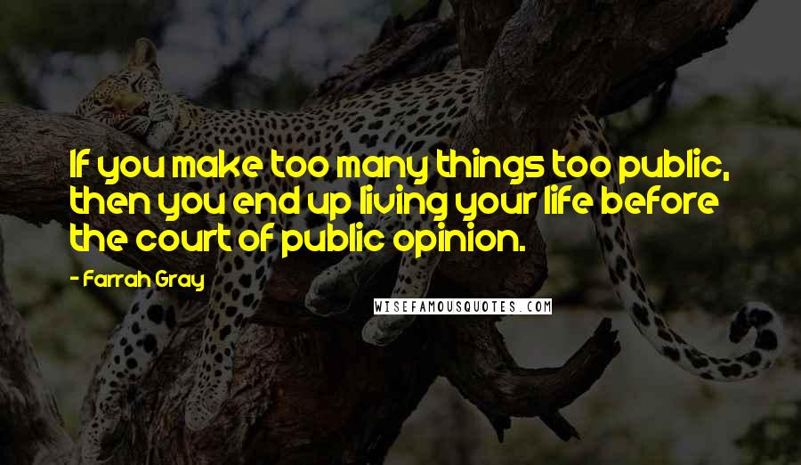 Farrah Gray Quotes: If you make too many things too public, then you end up living your life before the court of public opinion.