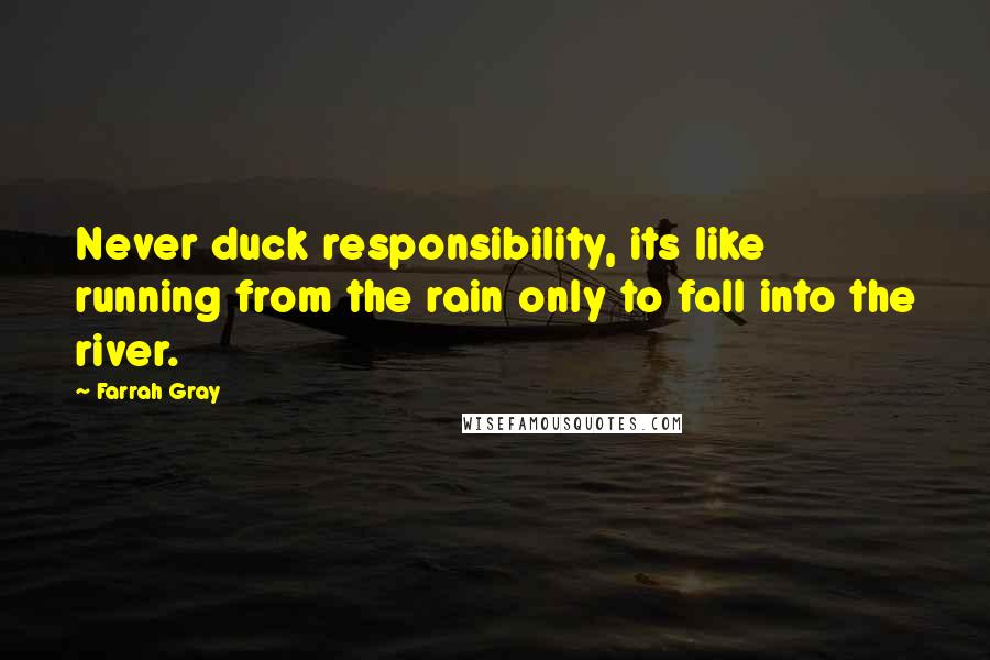 Farrah Gray Quotes: Never duck responsibility, its like running from the rain only to fall into the river.