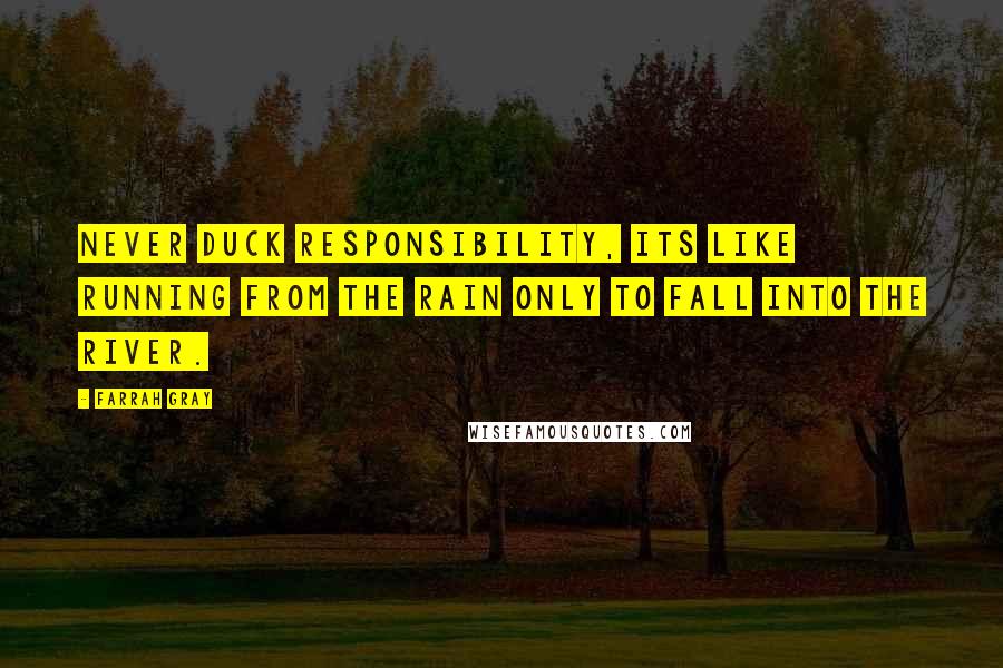 Farrah Gray Quotes: Never duck responsibility, its like running from the rain only to fall into the river.