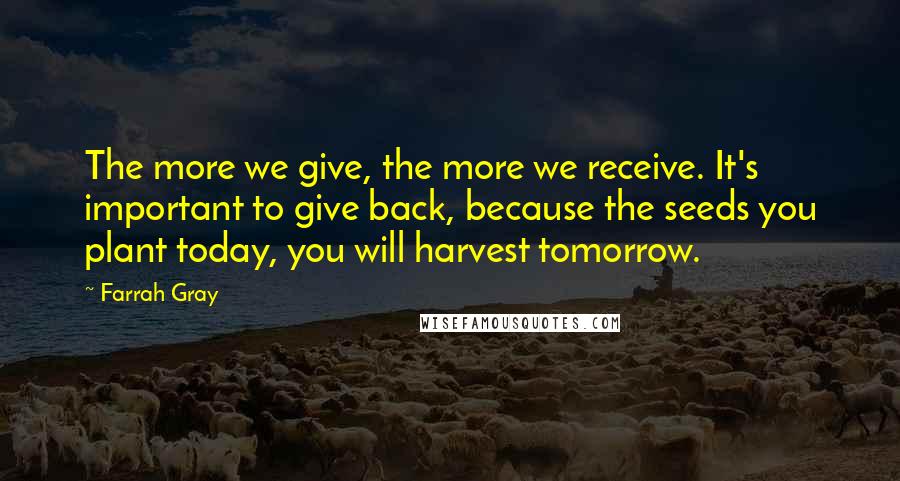 Farrah Gray Quotes: The more we give, the more we receive. It's important to give back, because the seeds you plant today, you will harvest tomorrow.