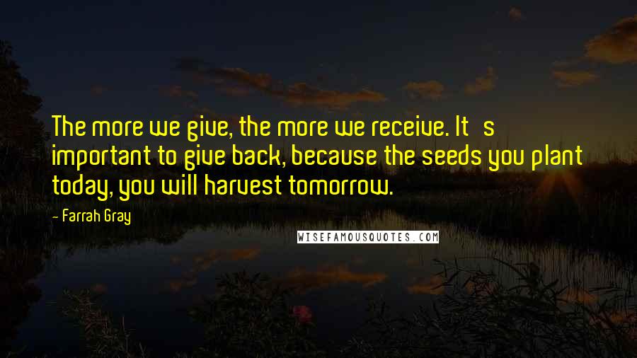 Farrah Gray Quotes: The more we give, the more we receive. It's important to give back, because the seeds you plant today, you will harvest tomorrow.