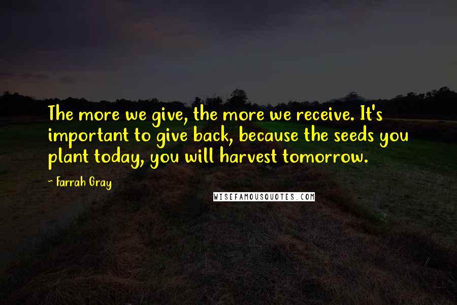 Farrah Gray Quotes: The more we give, the more we receive. It's important to give back, because the seeds you plant today, you will harvest tomorrow.