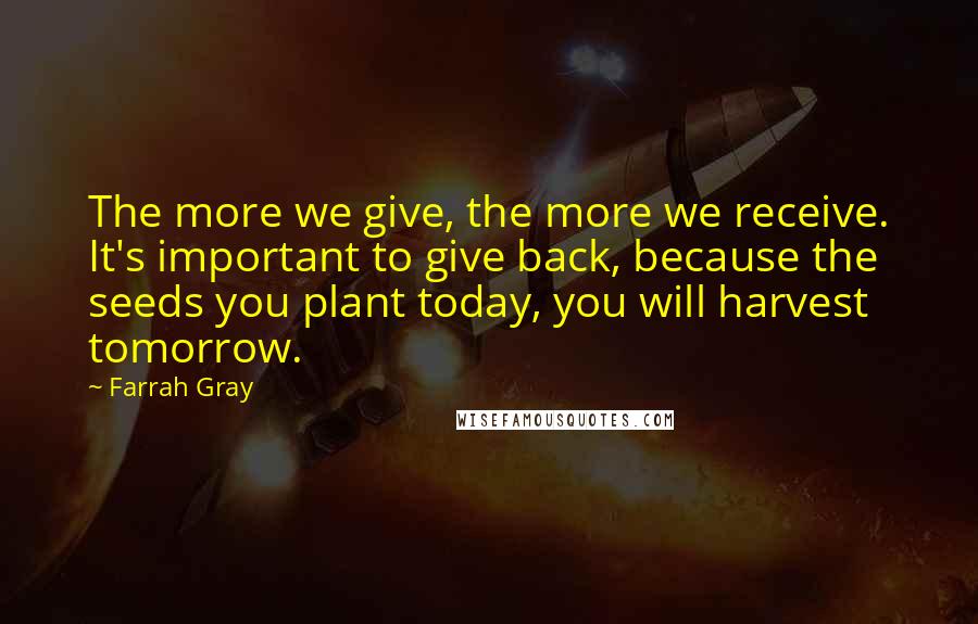 Farrah Gray Quotes: The more we give, the more we receive. It's important to give back, because the seeds you plant today, you will harvest tomorrow.