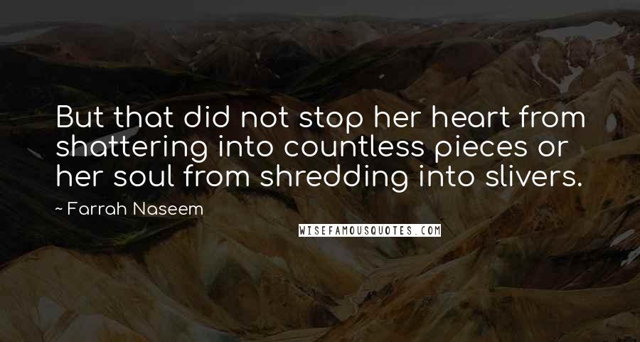 Farrah Naseem Quotes: But that did not stop her heart from shattering into countless pieces or her soul from shredding into slivers.