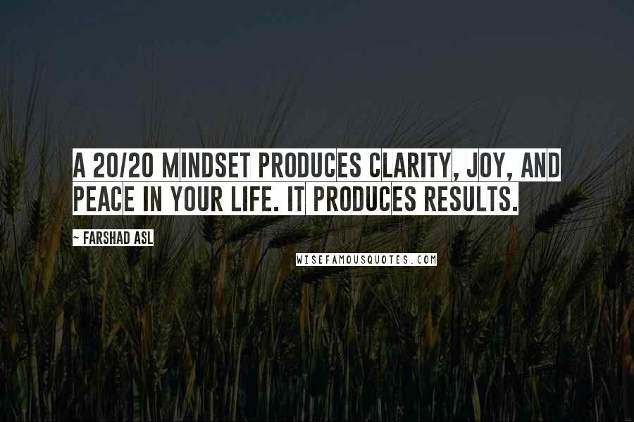 Farshad Asl Quotes: A 20/20 mindset produces clarity, joy, and peace in your life. It produces RESULTS.