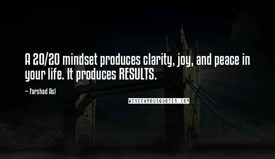 Farshad Asl Quotes: A 20/20 mindset produces clarity, joy, and peace in your life. It produces RESULTS.