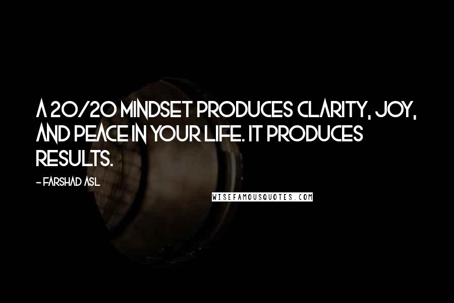 Farshad Asl Quotes: A 20/20 mindset produces clarity, joy, and peace in your life. It produces RESULTS.