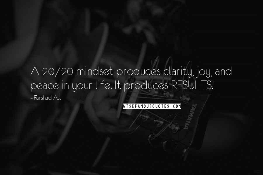 Farshad Asl Quotes: A 20/20 mindset produces clarity, joy, and peace in your life. It produces RESULTS.
