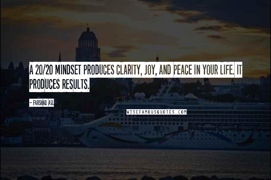Farshad Asl Quotes: A 20/20 mindset produces clarity, joy, and peace in your life. It produces RESULTS.